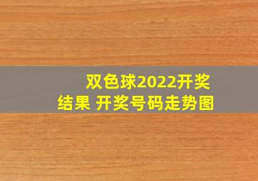 双色球2022开奖结果 开奖号码走势图